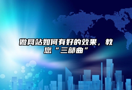 做網站如何有好的效果，教您“三部曲”