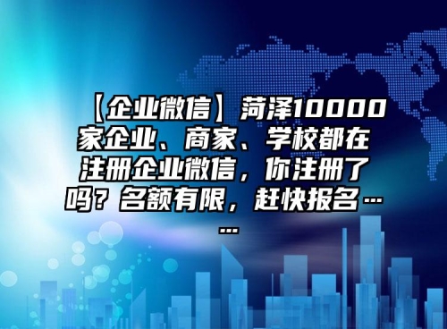 【企業(yè)微信】菏澤10000家企業(yè)、商家、學校都在注冊企業(yè)微信，你注冊了嗎？名額有限，趕快報名……