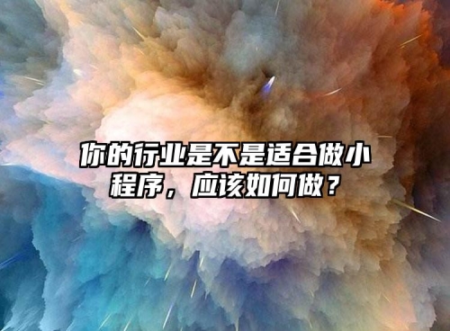 你的行業(yè)是不是適合做小程序，應(yīng)該如何做？