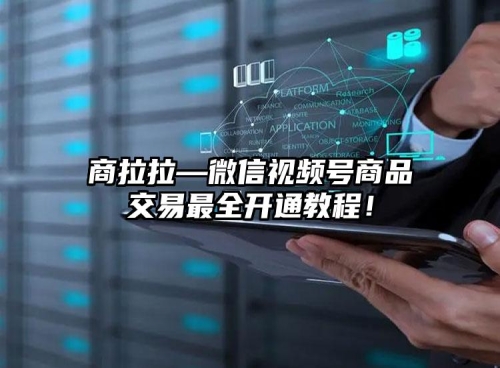 商拉拉—微信視頻號(hào)商品交易最全開(kāi)通教程！